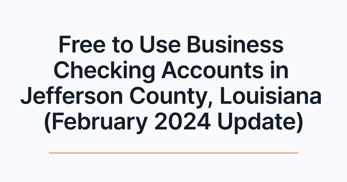 Free to Use Business Checking Accounts in Jefferson County, Louisiana (February 2024 Update)